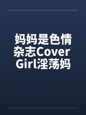 妈妈是色情杂志Cover Girl淫荡妈妈被放上色情杂志续by佚名封面