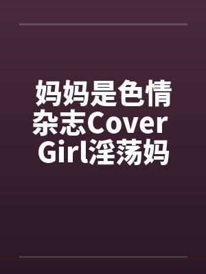 妈妈是色情杂志Cover Girl淫荡妈妈被放上色情杂志续笔趣阁无弹窗封面