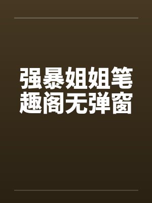强暴姐姐笔趣阁无弹窗封面
