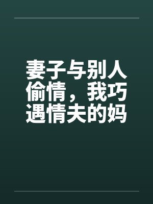妻子与别人偷情，我巧遇情夫的妈妈封面