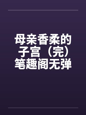 母亲香柔的子宫（完）笔趣阁无弹窗封面