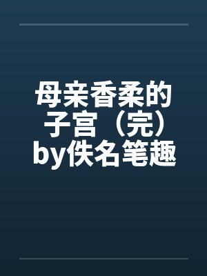 母亲香柔的子宫（完）by佚名笔趣阁无弹窗封面