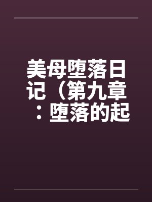 美母堕落日记（第九章：堕落的起源）笔趣阁无弹窗封面