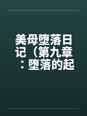 美母堕落日记（第九章：堕落的起源）by佚名笔趣阁无弹窗封面