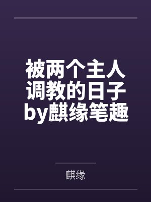 被两个主人调教的日子by麒缘笔趣阁无弹窗封面
