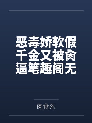 恶毒娇软假千金又被肏逼笔趣阁无弹窗封面