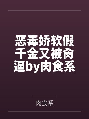 恶毒娇软假千金又被肏逼by肉食系笔趣阁无弹窗封面
