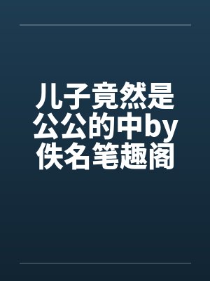 儿子竟然是公公的中by佚名笔趣阁无弹窗封面