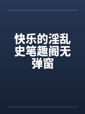 快乐的淫乱史笔趣阁无弹窗封面
