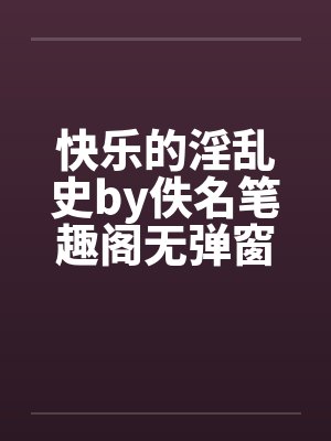 快乐的淫乱史by佚名笔趣阁无弹窗封面