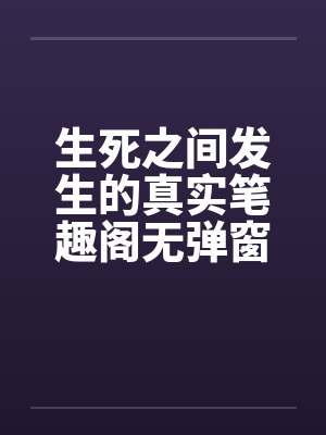 生死之间发生的真实笔趣阁无弹窗封面
