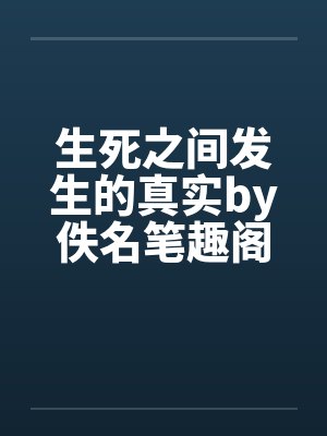 生死之间发生的真实by佚名笔趣阁无弹窗封面