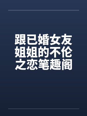 跟已婚女友姐姐的不伦之恋笔趣阁无弹窗封面