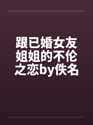 跟已婚女友姐姐的不伦之恋by佚名笔趣阁无弹窗封面