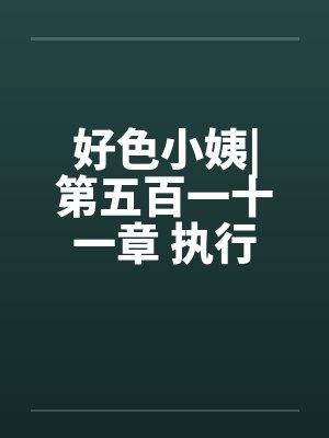 好色小姨|第五百一十一章 执行任务吧by佚名封面