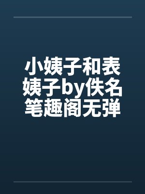 小姨子和表姨子by佚名笔趣阁无弹窗封面