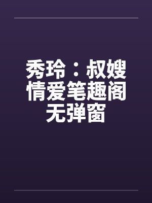 秀玲：叔嫂情爱笔趣阁无弹窗封面