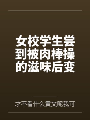 女校学生尝到被肉棒操的滋味后变母狗封面