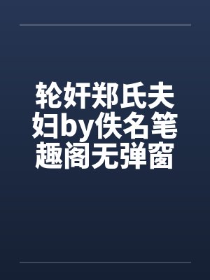 轮奸郑氏夫妇by佚名笔趣阁无弹窗封面