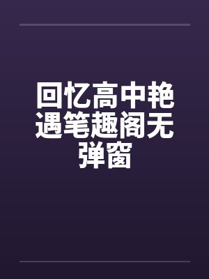 回忆高中艳遇笔趣阁无弹窗封面