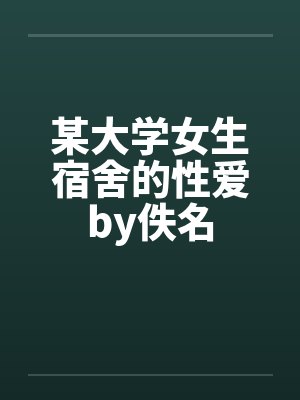 某大学女生宿舍的性爱by佚名封面