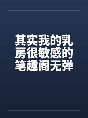 其实我的乳房很敏感的笔趣阁无弹窗封面