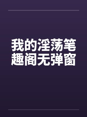 我的淫荡笔趣阁无弹窗封面