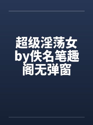 超级淫荡女by佚名笔趣阁无弹窗封面