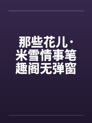 那些花儿·米雪情事笔趣阁无弹窗封面