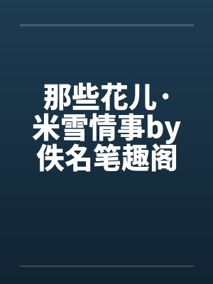 那些花儿·米雪情事by佚名笔趣阁无弹窗封面