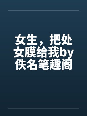 女生，把处女膜给我by佚名笔趣阁无弹窗封面