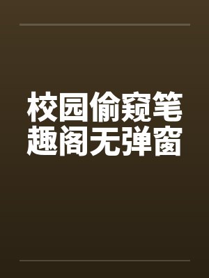 校园偷窥笔趣阁无弹窗封面
