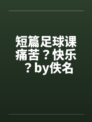短篇足球课痛苦？快乐？by佚名封面