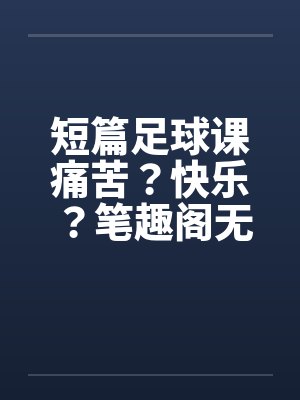 短篇足球课痛苦？快乐？笔趣阁无弹窗封面