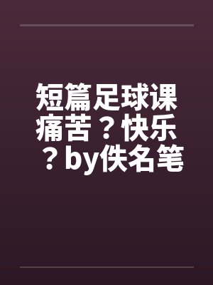 短篇足球课痛苦？快乐？by佚名笔趣阁无弹窗封面
