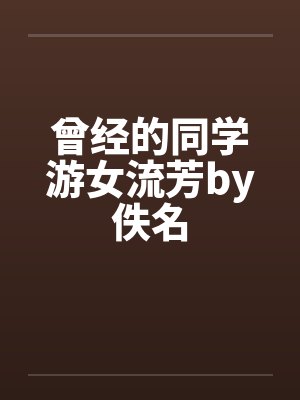 曾经的同学游女流芳by佚名封面