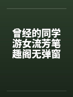 曾经的同学游女流芳笔趣阁无弹窗封面