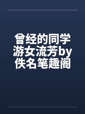 曾经的同学游女流芳by佚名笔趣阁无弹窗封面