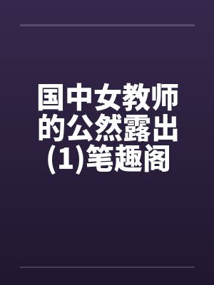 国中女教师的公然露出(1)笔趣阁无弹窗封面