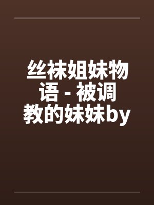 丝袜姐妹物语 - 被调教的妹妹by佚名封面