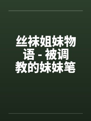 丝袜姐妹物语 - 被调教的妹妹笔趣阁无弹窗封面