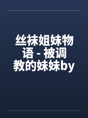丝袜姐妹物语 - 被调教的妹妹by佚名笔趣阁无弹窗封面