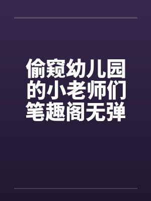 偷窥幼儿园的小老师们笔趣阁无弹窗封面