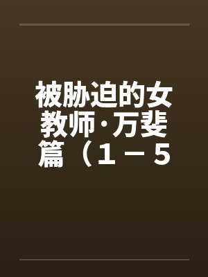 被胁迫的女教师·万斐篇（１－５）by佚名封面