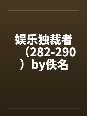 娱乐独裁者（282-290）by佚名封面