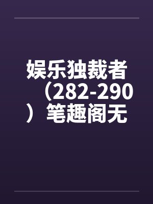 娱乐独裁者（282-290）笔趣阁无弹窗封面