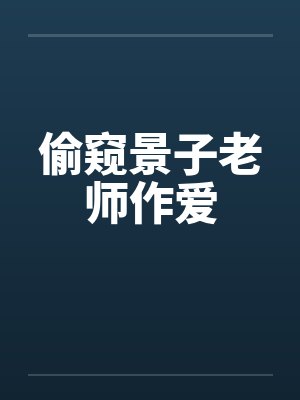 偷窥景子老师作爱封面