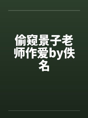 偷窥景子老师作爱by佚名封面