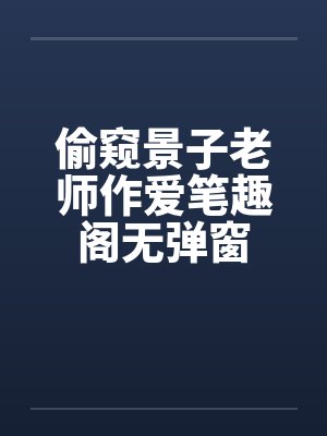 偷窥景子老师作爱笔趣阁无弹窗封面