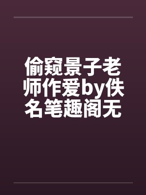 偷窥景子老师作爱by佚名笔趣阁无弹窗封面